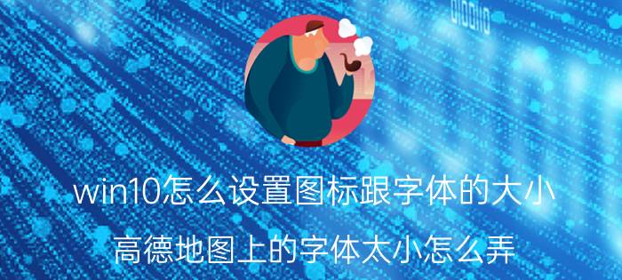 win10怎么设置图标跟字体的大小 高德地图上的字体太小怎么弄？